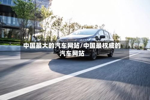 中国最大的汽车网站/中国最权威的汽车网站-第1张图片