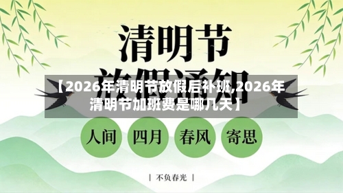 【2026年清明节放假后补班,2026年清明节加班费是哪几天】-第1张图片