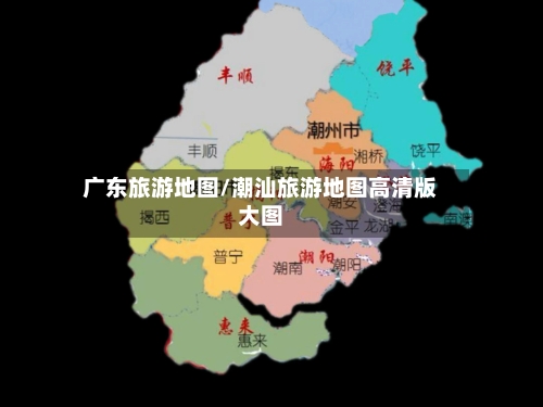 广东旅游地图/潮汕旅游地图高清版大图-第1张图片