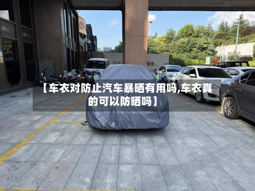 【车衣对防止汽车暴晒有用吗,车衣真的可以防晒吗】-第1张图片