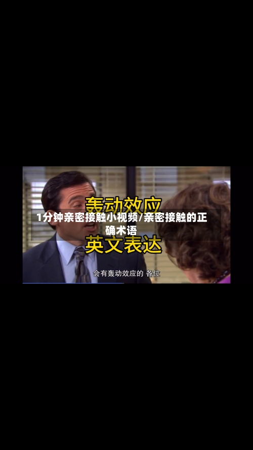 1分钟亲密接触小视频/亲密接触的正确术语-第1张图片