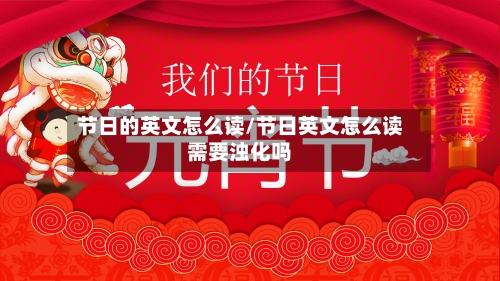 节日的英文怎么读/节日英文怎么读需要浊化吗-第1张图片