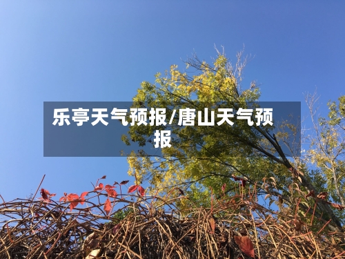 乐亭天气预报/唐山天气预报-第1张图片