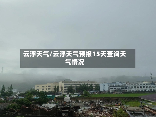 云浮天气/云浮天气预报15天查询天气情况-第1张图片