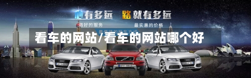 看车的网站/看车的网站哪个好-第1张图片