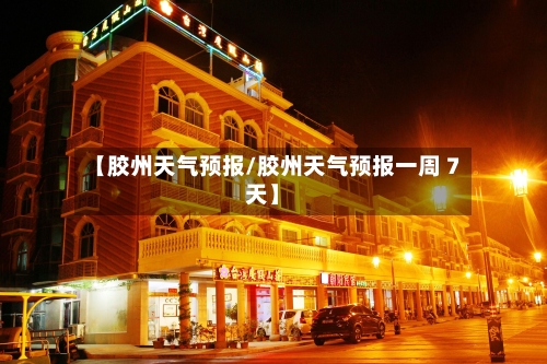 【胶州天气预报/胶州天气预报一周 7天】-第1张图片