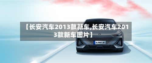 【长安汽车2013款新车,长安汽车2013款新车图片】-第1张图片