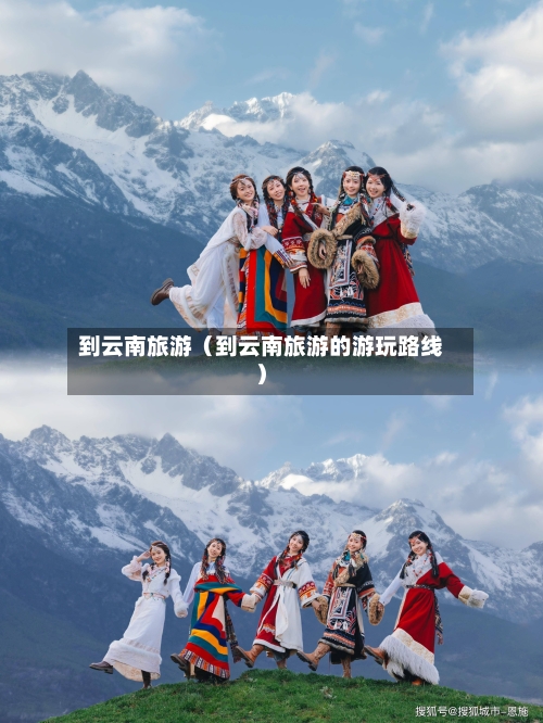 到云南旅游(到云南旅游的游玩路线)-第1张图片