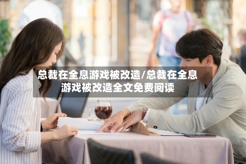 总裁在全息游戏被改造/总裁在全息游戏被改造全文免费阅读-第1张图片