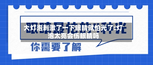 大灯泡刺激了一下眼睛就怕光了:灯泡太亮会伤眼睛吗-第1张图片