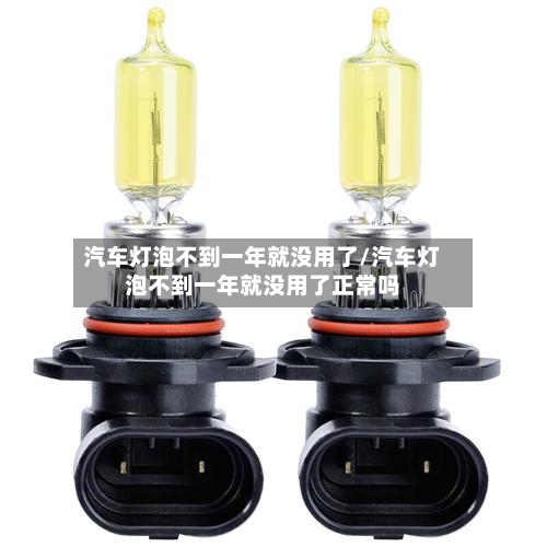 汽车灯泡不到一年就没用了/汽车灯泡不到一年就没用了正常吗-第1张图片