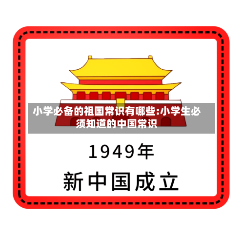 小学必备的祖国常识有哪些:小学生必须知道的中国常识-第1张图片