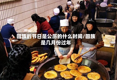 回族的节日是公历的什么时间/回族是几月份过年-第1张图片