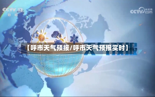 【呼市天气预报/呼市天气预报实时】-第1张图片