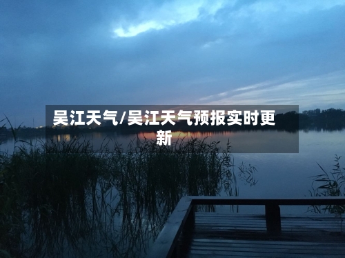 吴江天气/吴江天气预报实时更新-第1张图片