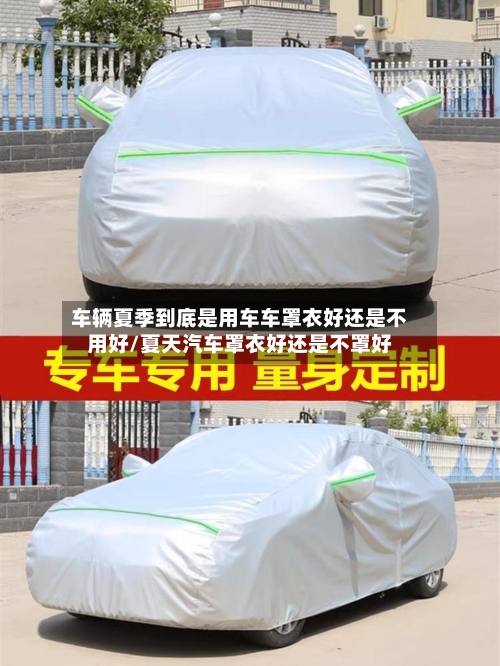 车辆夏季到底是用车车罩衣好还是不用好/夏天汽车罩衣好还是不罩好-第1张图片