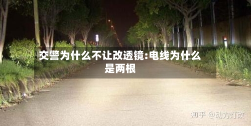 交警为什么不让改透镜:电线为什么是两根-第1张图片
