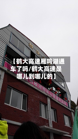 【鹤大高速雁鸣湖通车了吗/鹤大高速是哪儿到哪儿的】-第1张图片