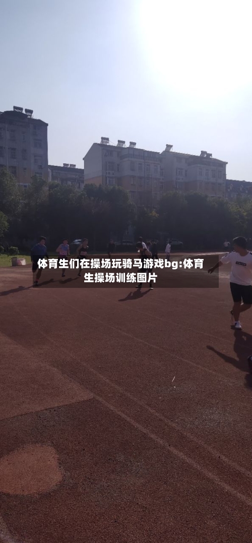 体育生们在操场玩骑马游戏bg:体育生操场训练图片-第1张图片