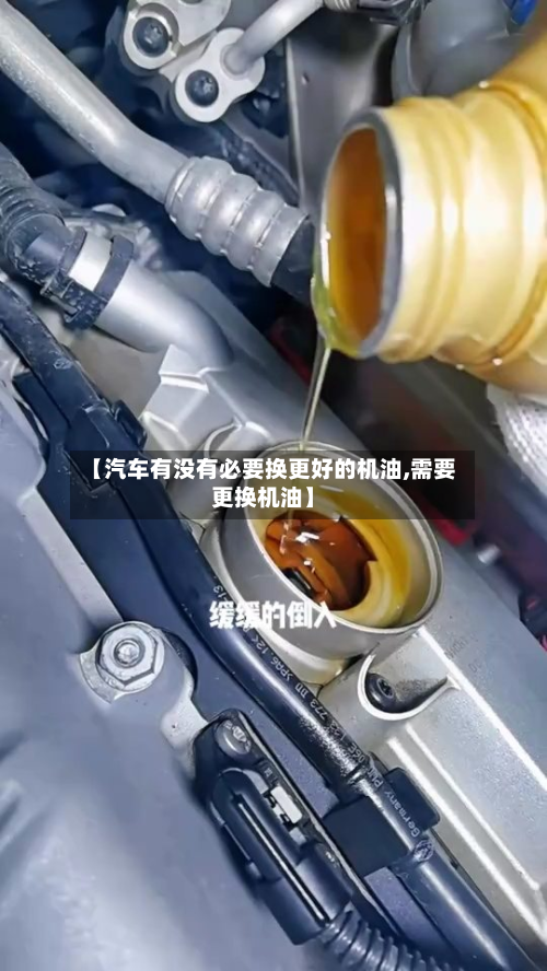 【汽车有没有必要换更好的机油,需要更换机油】-第1张图片