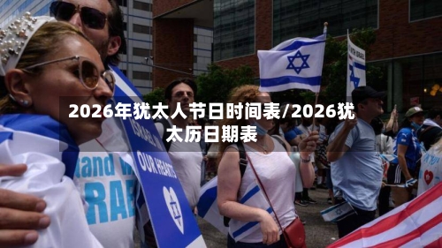 2026年犹太人节日时间表/2026犹太历日期表-第1张图片