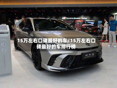 15万左右口碑最好的车/15万左右口碑最好的车排行榜-第1张图片
