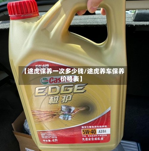 【途虎保养一次多少钱/途虎养车保养价格表】-第1张图片