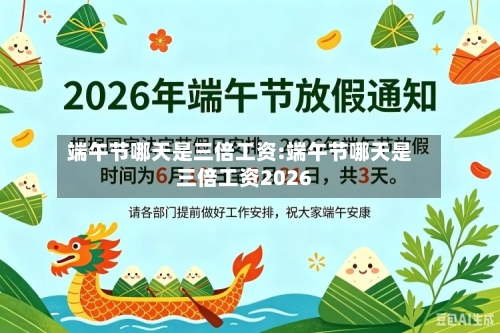 端午节哪天是三倍工资:端午节哪天是三倍工资2026-第1张图片