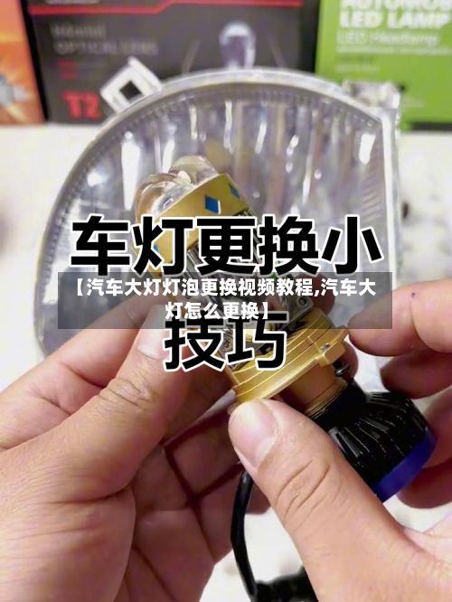 【汽车大灯灯泡更换视频教程,汽车大灯怎么更换】-第1张图片