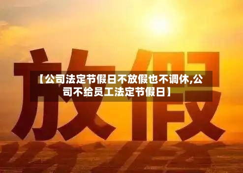 【公司法定节假日不放假也不调休,公司不给员工法定节假日】-第1张图片
