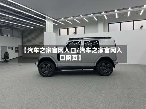 【汽车之家官网入口/汽车之家官网入口网页】-第1张图片