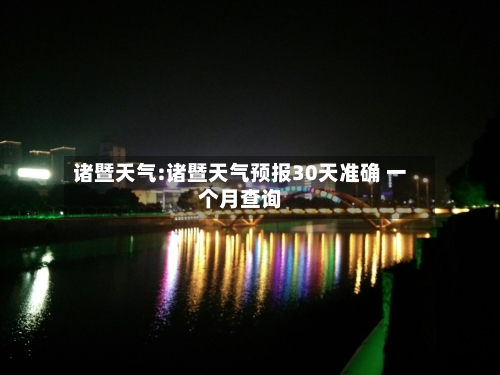 诸暨天气:诸暨天气预报30天准确 一个月查询-第1张图片
