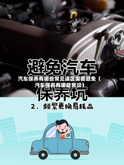 汽车保养有哪些常见误区需要避免(汽车保养有哪些常识)-第1张图片
