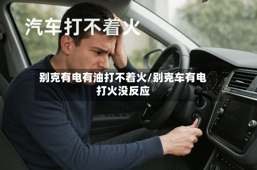 别克有电有油打不着火/别克车有电打火没反应-第1张图片