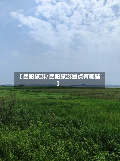 【岳阳旅游/岳阳旅游景点有哪些】-第1张图片