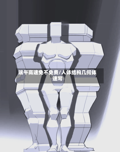 端午高速免不免费/人体结构几何体速写-第1张图片