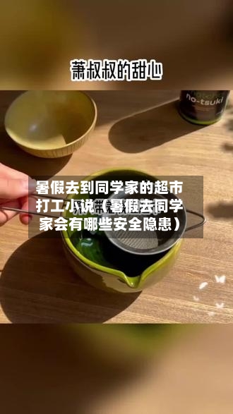 暑假去到同学家的超市打工小说（暑假去同学家会有哪些安全隐患）-第1张图片