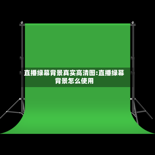 直播绿幕背景真实高清图:直播绿幕背景怎么使用-第1张图片