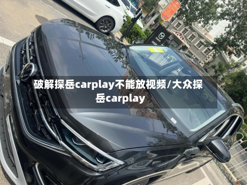 破解探岳carplay不能放视频/大众探岳carplay-第1张图片