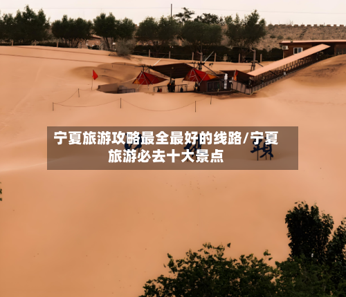 宁夏旅游攻略最全最好的线路/宁夏旅游必去十大景点-第1张图片