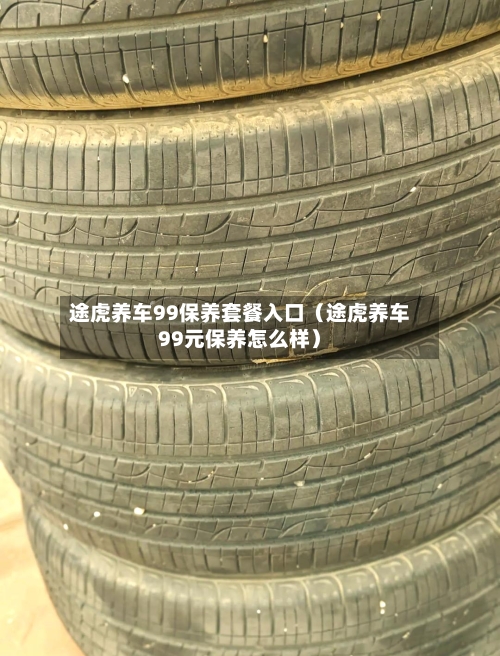 途虎养车99保养套餐入口(途虎养车99元保养怎么样)-第1张图片