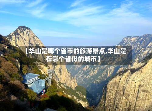 【华山是哪个省市的旅游景点,华山是在哪个省份的城市】-第1张图片