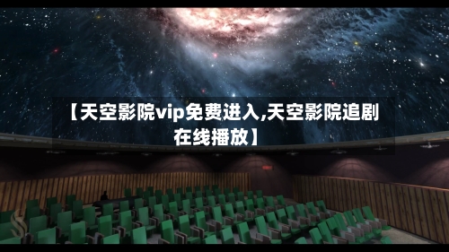 【天空影院vip免费进入,天空影院追剧在线播放】-第1张图片