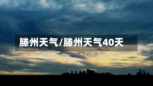滕州天气/滕州天气40天-第1张图片