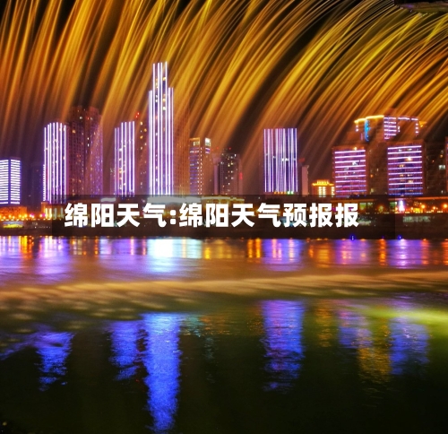 绵阳天气:绵阳天气预报报-第1张图片