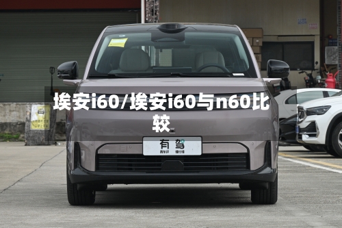 埃安i60/埃安i60与n60比较-第1张图片