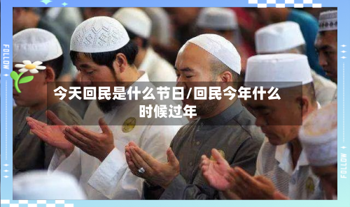 今天回民是什么节日/回民今年什么时候过年-第1张图片