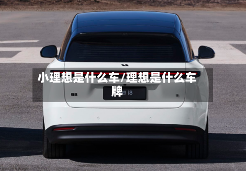 小理想是什么车/理想是什么车牌-第1张图片