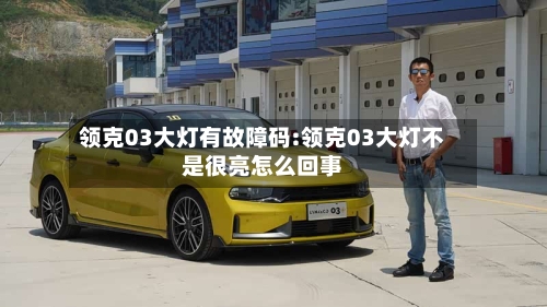 领克03大灯有故障码:领克03大灯不是很亮怎么回事-第1张图片