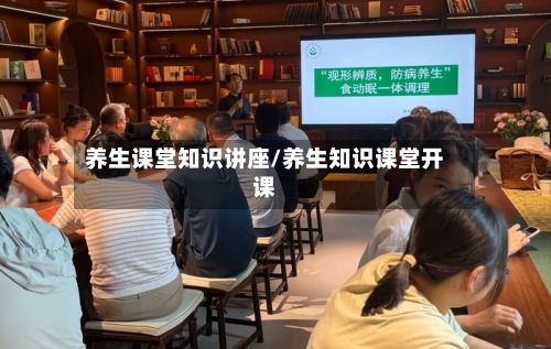 养生课堂知识讲座/养生知识课堂开课-第1张图片